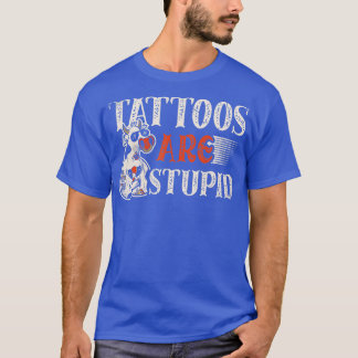 T-shirt Tattoos are stupid for a Tattoo artist Tattoos fun