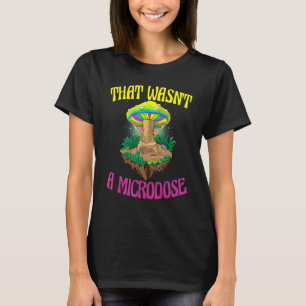 T-shirt That Wasn't A Microdose Magic Psilocybin Mushroom