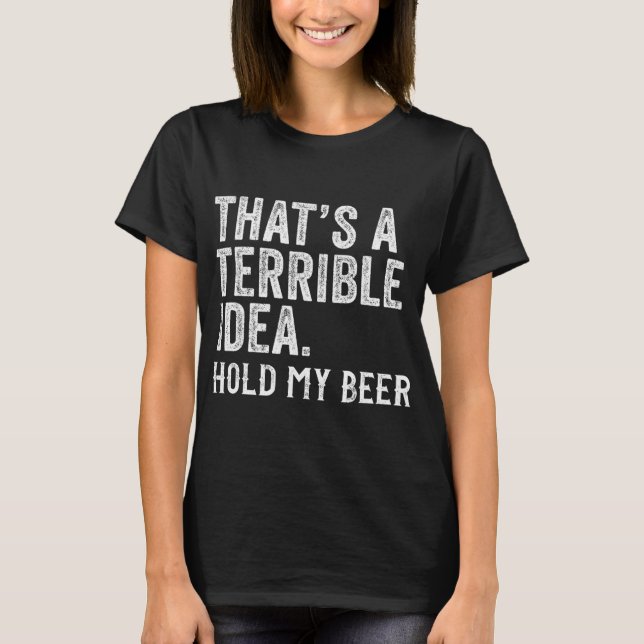 T-shirt That's A Terrible Idea Hold My Beer Funny Drinking (Devant)