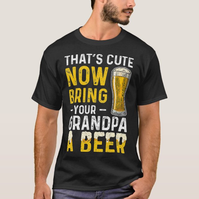 T-shirt Thats Cute Now Bring Your Grandpa A Beer  Day (Devant)