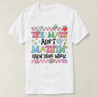 T-shirt The Math Ain't Mathin Show Your Work Funny Math