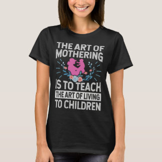 T-shirt The Of Mothering Is To Teach The Of Living