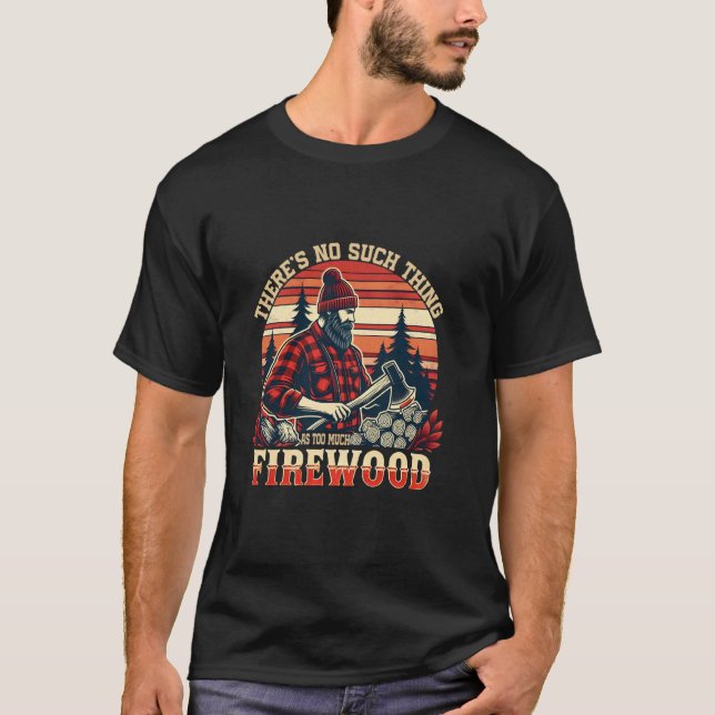 T-shirt There's No Such Thing As Too Much Firewood Funny W (Devant)