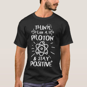 T-shirt Think Like A Proton Stay Positve