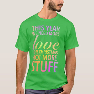 T-shirt This year we need more love for Christmas not more