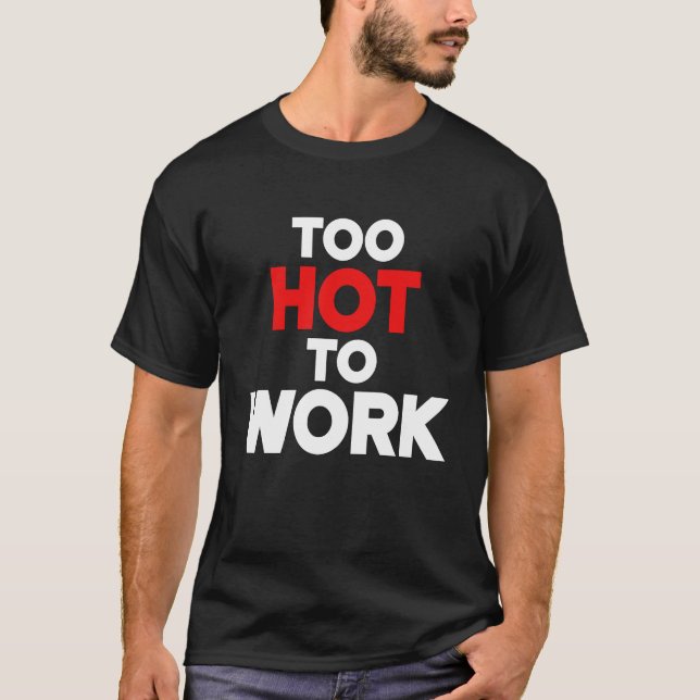 T-shirt Too Hot To Work  Quote  2 (Devant)