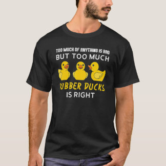 T-shirt too much of anything is bad but rubber ducks rubbe