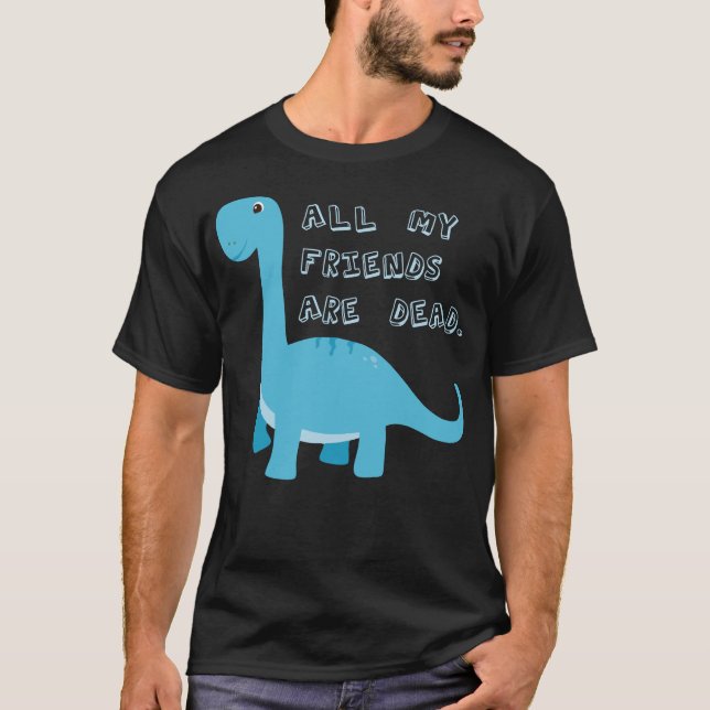 T-shirt Tous Mes Amis Sont Mort Drôle Humour Sombre Dinosa (Devant)