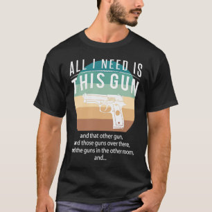 T-shirt Tout ce dont j'ai besoin c'est ce pistolet et cet 
