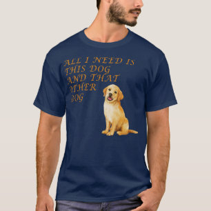 T-shirt Tout ce dont j'ai besoin est ce chien et cet autre