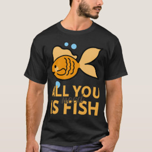 T-shirt Tout ce dont vous avez besoin est du poisson