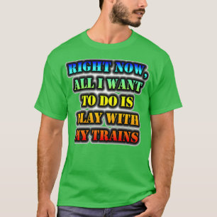 T-shirt Tout Ce Que Je Veux Faire, C'Est Jouer Avec Mes Tr