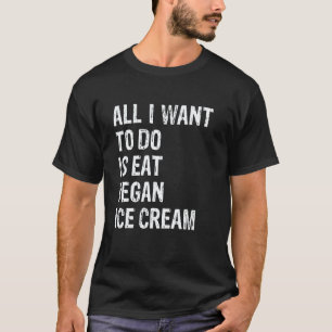 T-shirt Tout ce que je veux faire c'est manger de la glace