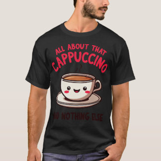 T-shirt Tout sur ce Cappuccino et rien d'autre mignonne Co