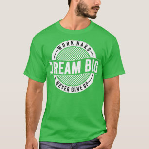 T-shirt Travailler Dur rêve Gros ne jamais renoncer à la m