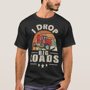 T-shirt Trucker I Drop Big Loads Semi Truck Driver