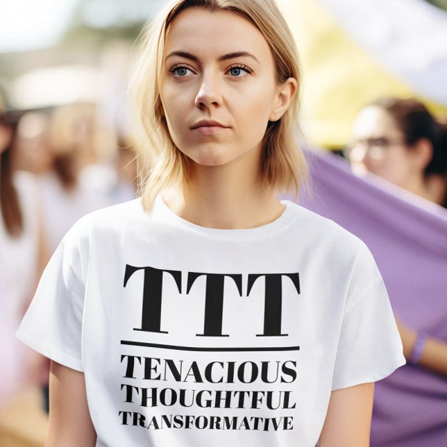 T-shirt TTT- Tenace, réfléchie, Transformative (Woman wears a "TTT: Tenacious, Thoughtful, Transformative" white t-shirt.)
