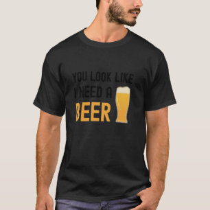 T-shirt Tu As L'Air Que J'Ai Besoin D'Une Bière Drôle Verr
