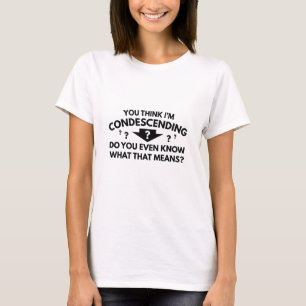 T-shirt Tu crois que je suis condescendant
