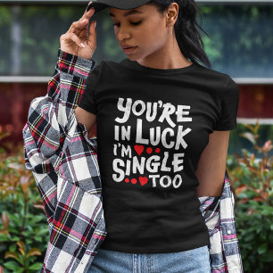 T-shirt Tu es dans la chance, je suis célibataire aussi