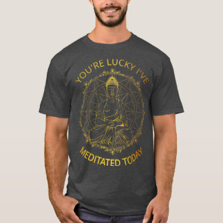 T-shirt Tu Es Lucky Ive Méditée Aujourd'Hui I