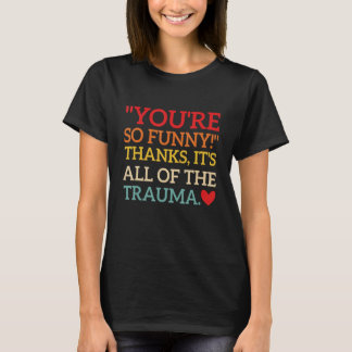T-shirt Tu es si drôle ! Merci, c'est tout le traumatisme 