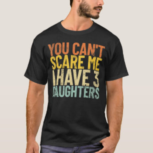 T-shirt Tu Ne Peux Pas Me Faire Peur J'Ai 3 Filles Drôle R