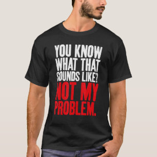 T-shirt Tu sais ce que ça a l'air de ne pas être mon probl