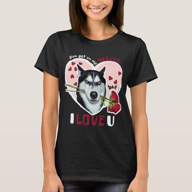 T-shirt Tu Vas Sur Mes Nerfs Mais J'Aime U Husky Valentine (Devant)