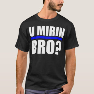 T-SHIRT U MIRIN BRO ?