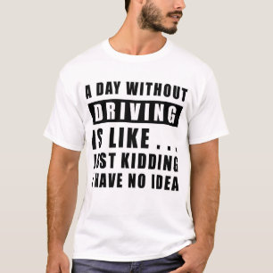 T-shirt Une journée sans Conduire est comme.. je plaisante
