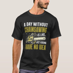 T-shirt Une journée sans tronçonnage est comme je n'ai auc