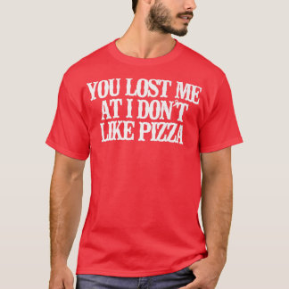 T-shirt Vintage Funny You Lost Me At I Dont Like Pizza Say