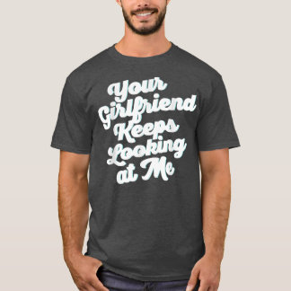 T-shirt Votre Petite Amie Continue À Me Regarder 