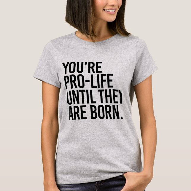 T-shirt Votre Pro-LIfe jusqu'à ce qu'ils naissent (Devant)