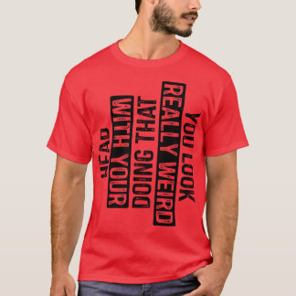 T-shirt Vous avez l'air vraiment bizarre de faire ça avec 