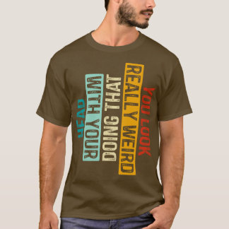 T-shirt Vous avez l'air vraiment bizarre de faire ça avec