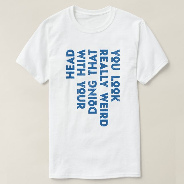 T-shirt Vous avez l'air vraiment bizarre de faire ça avec  (Design devant)