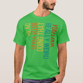 T-shirt Vous avez l'air vraiment bizarre de faire ça avec