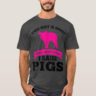 T-shirt vous avez un chien mignon J'élève des cochons des