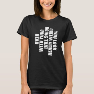 T-shirt Vous avez vraiment l'air bizarre en faisant ça ave