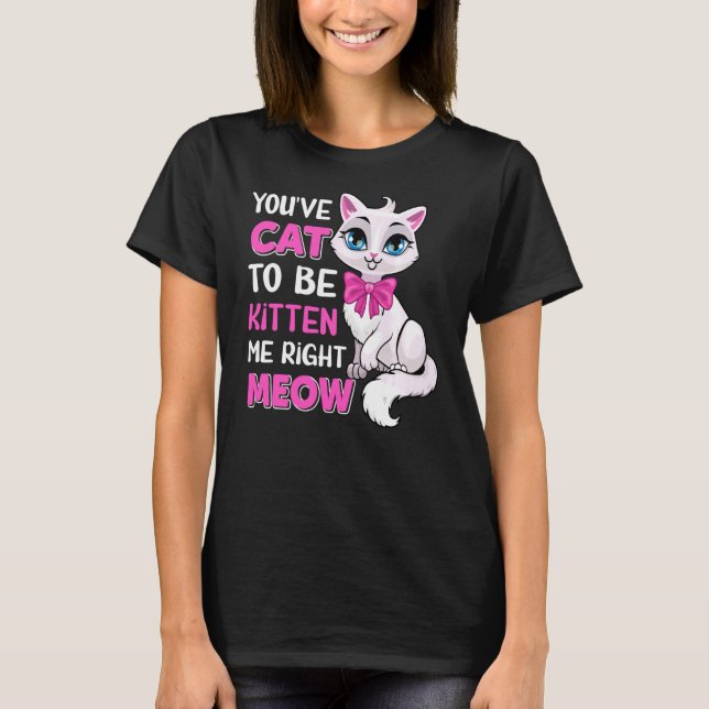 T-shirt Vous êtes Chat pour être Kitten Me droite Meow Fel (Devant)