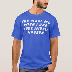 T-shirt Vous Me Faites Souhaiter Que J'Ai Plus De Doigts M
