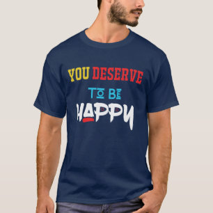 T-shirt vous méritez d'être heureux tee - shirt de la dern