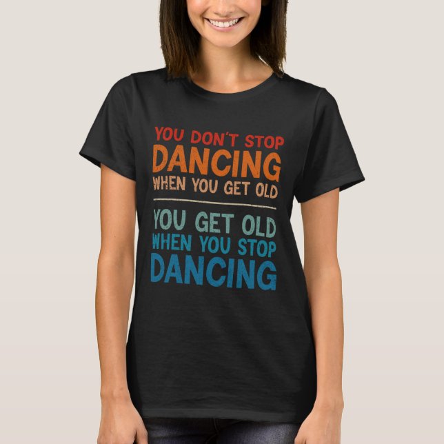 T-shirt Vous n'arrêtez pas de danser quand vous obtenez de (Devant)
