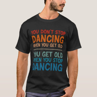 T-shirt Vous n'arrêtez pas de danser quand vous obtenez de