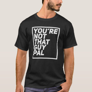 T-shirt Vous n'êtes pas ce type mon pote croyez-moi aux mé