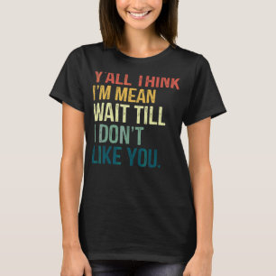 T-shirt Vous pensez que je suis Mean Attendre jusqu'à ce q