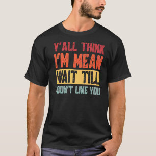 T-shirt Vous pensez que je suis Mean Attendre que je ne vo