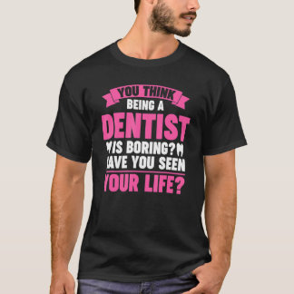 T-shirt vous pensez qu'être dentiste est ennuyeux pour le